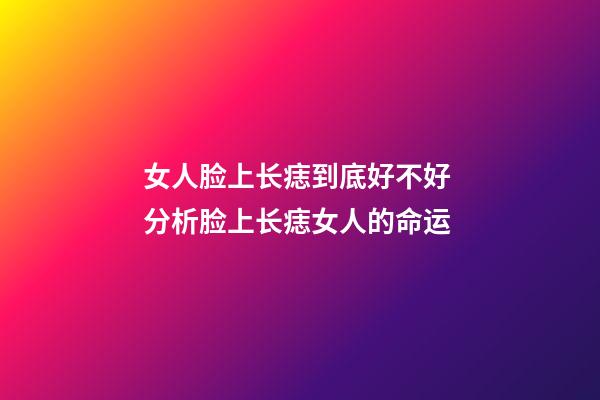 女人脸上长痣到底好不好 分析脸上长痣女人的命运